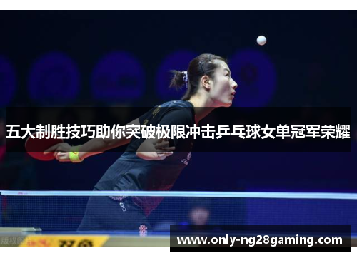 五大制胜技巧助你突破极限冲击乒乓球女单冠军荣耀