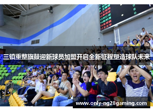三镇重整旗鼓迎新球员加盟开启全新征程塑造球队未来