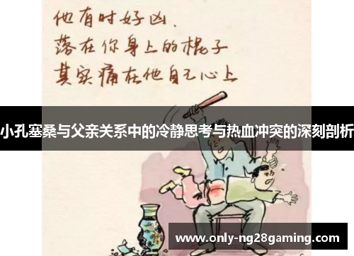 小孔塞桑与父亲关系中的冷静思考与热血冲突的深刻剖析
