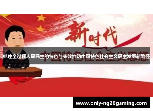 抓住全过程人民民主的特色与实效推动中国特色社会主义民主发展新路径