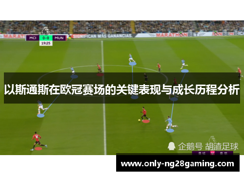 以斯通斯在欧冠赛场的关键表现与成长历程分析