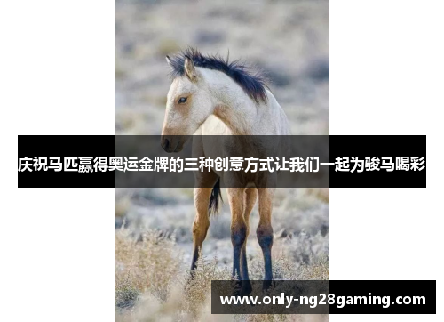 庆祝马匹赢得奥运金牌的三种创意方式让我们一起为骏马喝彩