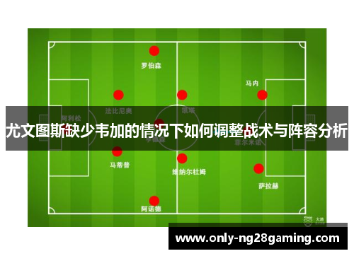 尤文图斯缺少韦加的情况下如何调整战术与阵容分析