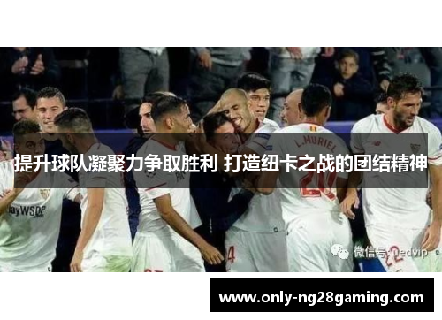 提升球队凝聚力争取胜利 打造纽卡之战的团结精神