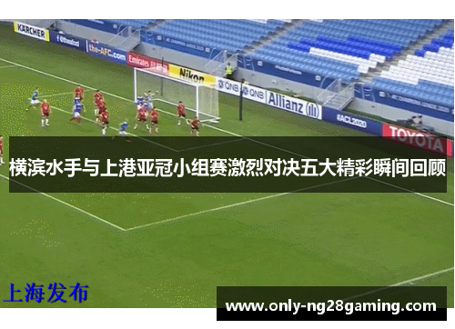 横滨水手与上港亚冠小组赛激烈对决五大精彩瞬间回顾