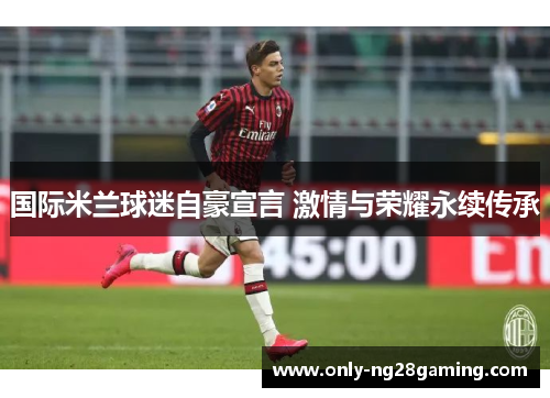 国际米兰球迷自豪宣言 激情与荣耀永续传承