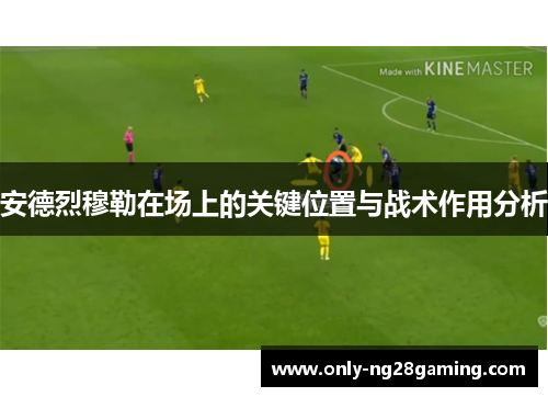 安德烈穆勒在场上的关键位置与战术作用分析