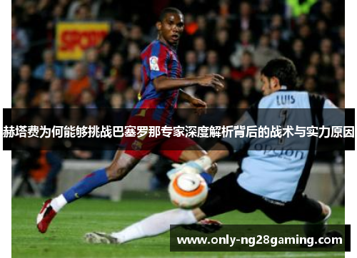 赫塔费为何能够挑战巴塞罗那专家深度解析背后的战术与实力原因