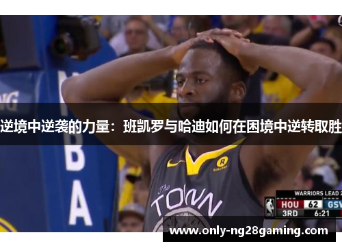 逆境中逆袭的力量：班凯罗与哈迪如何在困境中逆转取胜