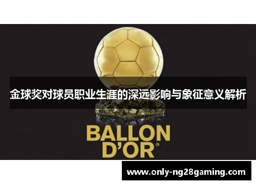 金球奖对球员职业生涯的深远影响与象征意义解析 金球奖对球员职业生涯的深远影响与象征意义解析