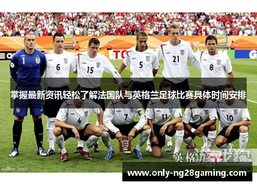 掌握最新资讯轻松了解法国队与英格兰足球比赛具体时间安排