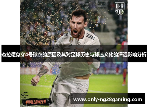 杰拉德身穿4号球衣的原因及其对足球历史与球迷文化的深远影响分析 杰拉德身穿4号球衣的原因及其对足球历史与球迷文化的深远影响分析