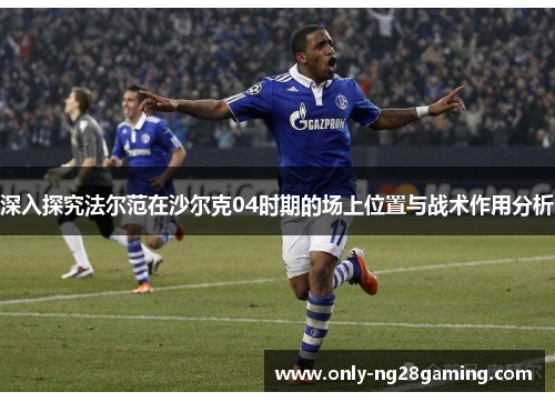 深入探究法尔范在沙尔克04时期的场上位置与战术作用分析