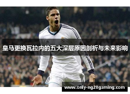 皇马更换瓦拉内的五大深层原因剖析与未来影响