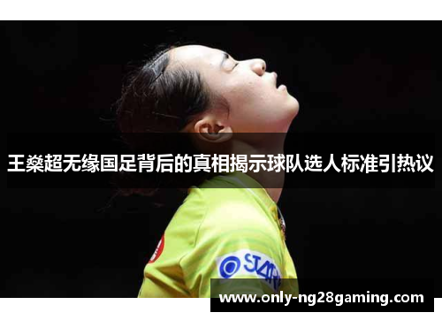 王燊超无缘国足背后的真相揭示球队选人标准引热议