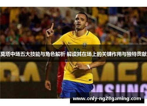 莫塔中场五大技能与角色解析 解读其在场上的关键作用与独特贡献