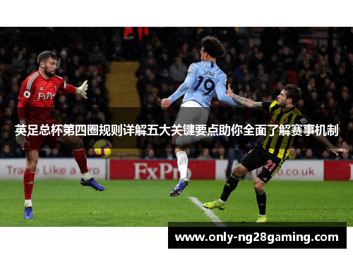 英足总杯第四圈规则详解五大关键要点助你全面了解赛事机制 英足总杯第四圈规则详解五大关键要点助你全面了解赛事机制