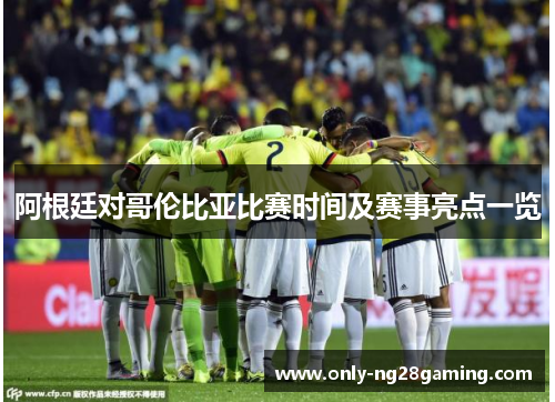 阿根廷对哥伦比亚比赛时间及赛事亮点一览 阿根廷对哥伦比亚比赛时间及赛事亮点一览