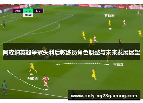 阿森纳英超争冠失利后教练员角色调整与未来发展展望