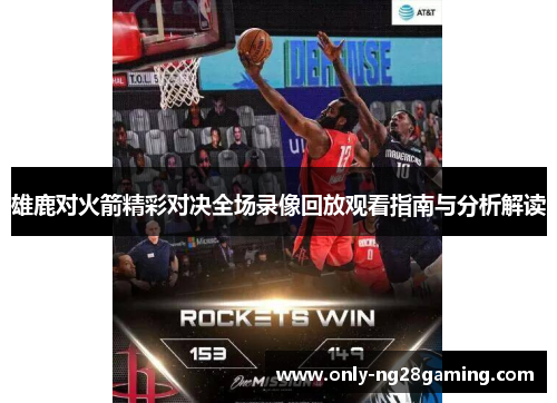 雄鹿对火箭精彩对决全场录像回放观看指南与分析解读