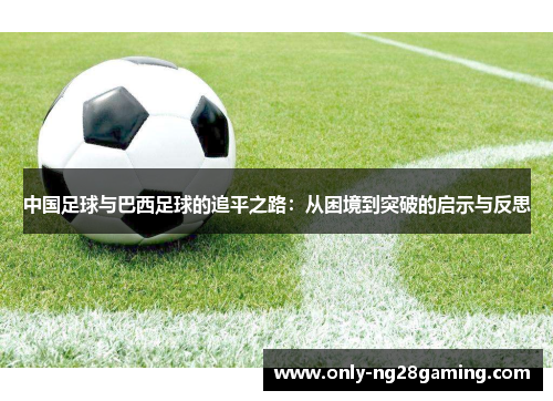 中国足球与巴西足球的追平之路：从困境到突破的启示与反思