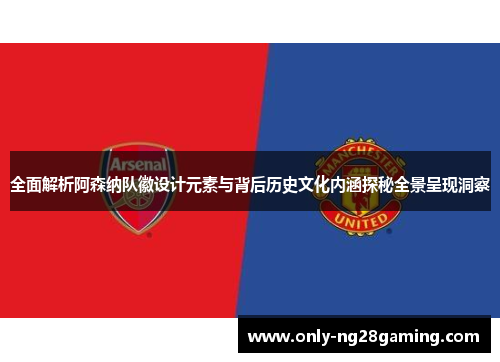 全面解析阿森纳队徽设计元素与背后历史文化内涵探秘全景呈现洞察 全面解析阿森纳队徽设计元素与背后历史文化内涵探秘全景呈现洞察
