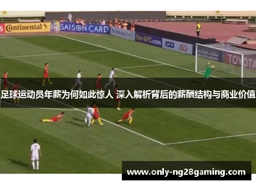 足球运动员年薪为何如此惊人 深入解析背后的薪酬结构与商业价值 足球运动员年薪为何如此惊人 深入解析背后的薪酬结构与商业价值