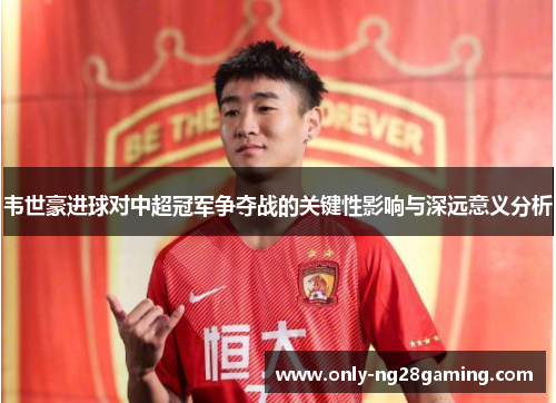 韦世豪进球对中超冠军争夺战的关键性影响与深远意义分析 韦世豪进球对中超冠军争夺战的关键性影响与深远意义分析