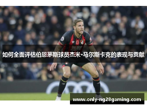 如何全面评估伯恩茅斯球员杰米·马尔斯卡克的表现与贡献