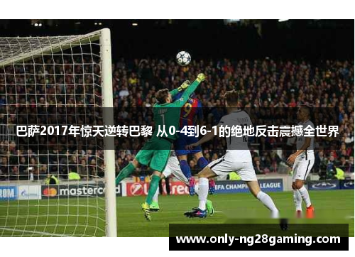 巴萨2017年惊天逆转巴黎 从0-4到6-1的绝地反击震撼全世界