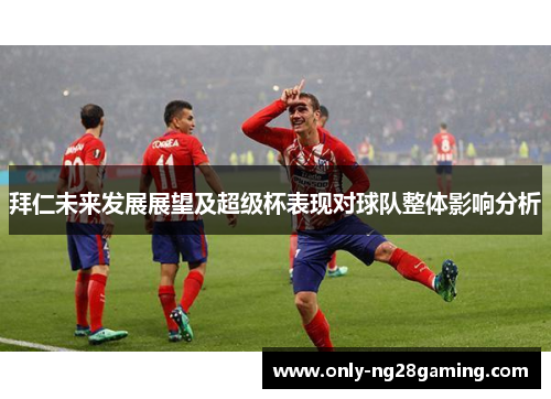 拜仁未来发展展望及超级杯表现对球队整体影响分析