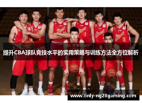 提升CBA球队竞技水平的实用策略与训练方法全方位解析 提升CBA球队竞技水平的实用策略与训练方法全方位解析