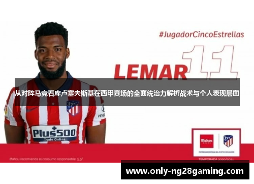 从对阵马竞看库卢塞夫斯基在西甲赛场的全面统治力解析战术与个人表现层面