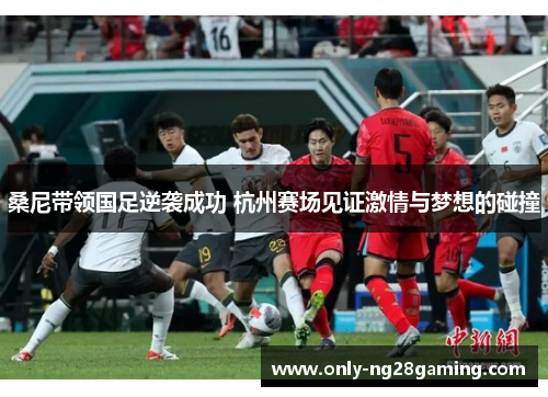 桑尼带领国足逆袭成功 杭州赛场见证激情与梦想的碰撞