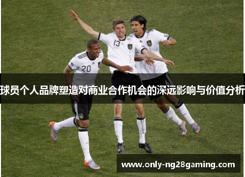 球员个人品牌塑造对商业合作机会的深远影响与价值分析