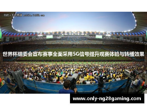 世界杯组委会宣布赛事全面采用5G信号提升观赛体验与转播效果