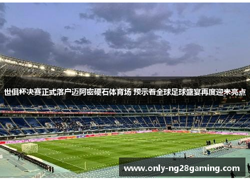 世俱杯决赛正式落户迈阿密硬石体育场 预示着全球足球盛宴再度迎来亮点