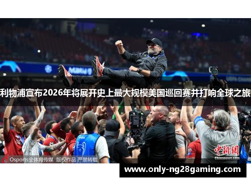 利物浦宣布2026年将展开史上最大规模美国巡回赛并打响全球之旅 利物浦宣布2026年将展开史上最大规模美国巡回赛并打响全球之旅