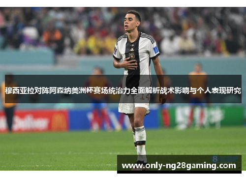 穆西亚拉对阵阿森纳美洲杯赛场统治力全面解析战术影响与个人表现研究