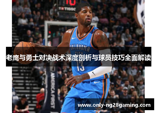老鹰与勇士对决战术深度剖析与球员技巧全面解读