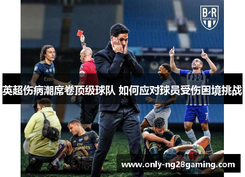 英超伤病潮席卷顶级球队 如何应对球员受伤困境挑战