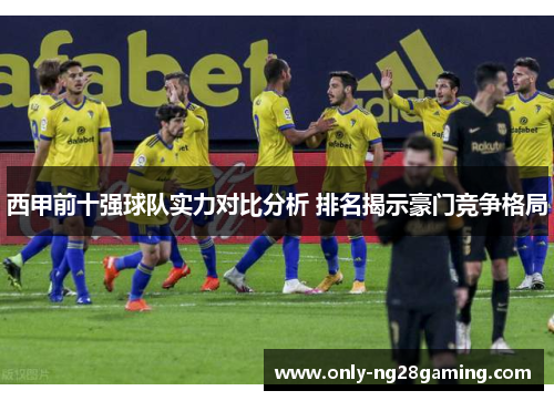 西甲前十强球队实力对比分析 排名揭示豪门竞争格局