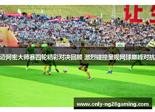 迈阿密大师赛四轮精彩对决回顾 激烈碰撞呈现网球巅峰对抗