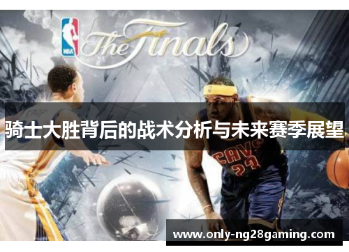 骑士大胜背后的战术分析与未来赛季展望