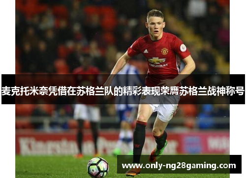 麦克托米奈凭借在苏格兰队的精彩表现荣膺苏格兰战神称号