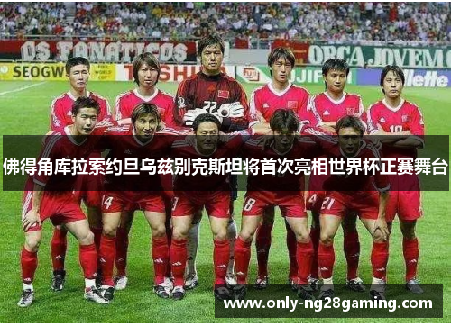 佛得角库拉索约旦乌兹别克斯坦将首次亮相世界杯正赛舞台