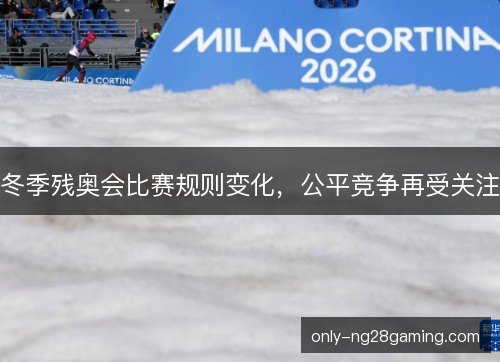 冬季残奥会比赛规则变化，公平竞争再受关注