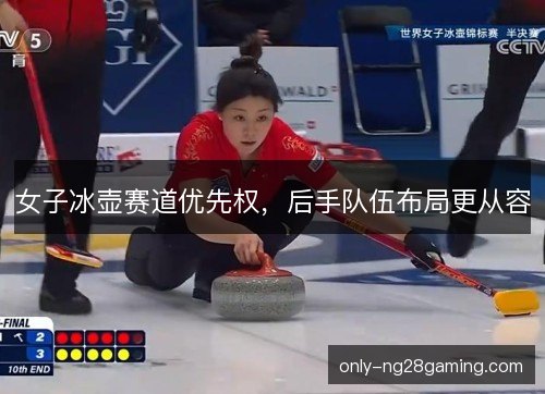 女子冰壶赛道优先权，后手队伍布局更从容